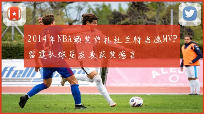 2014年NBA颁奖典礼杜兰特当选MVP雷霆队球星发表获奖感言